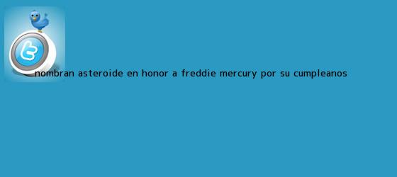 trinos de Nombran asteroide en honor a <b>Freddie Mercury</b> por su cumpleaños ...