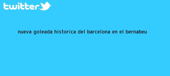 trinos de Nueva goleada histórica del Barcelona en el Bernabeú