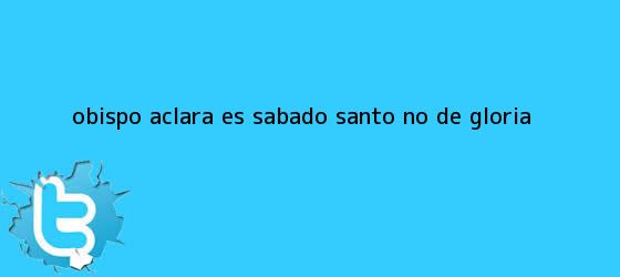 trinos de Obispo aclara: es <b>Sábado Santo</b>, no de gloria