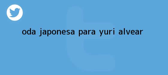 ver tweets sobre oda japonesa para yuri alvear trinos de Oda japonesa para <b>Yuri Alvear</b>