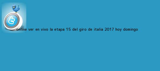 trinos de Online: Ver en vivo la <b>Etapa 15</b> del <b>Giro de Italia 2017</b> (hoy domingo ...