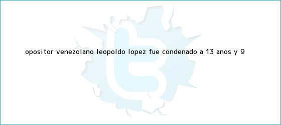 trinos de Opositor venezolano <b>Leopoldo López</b> fue condenado a 13 años y 9 <b>...</b>