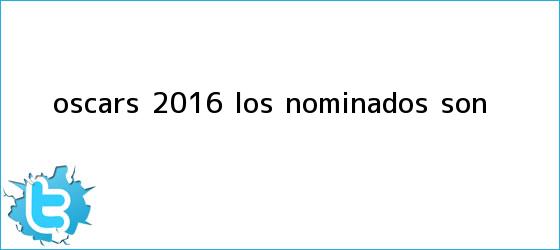 trinos de <b>Oscars 2016</b>: Los nominados son...