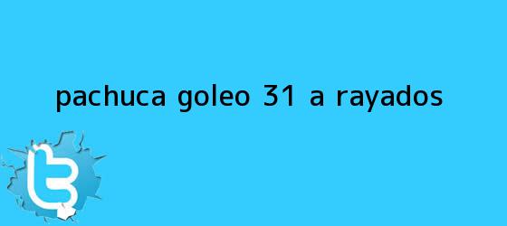 trinos de <b>Pachuca</b> goleó 3-1 a Rayados