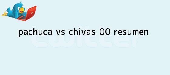 trinos de <b>Pachuca vs</b>. <b>Chivas</b> (0-0): RESUMEN