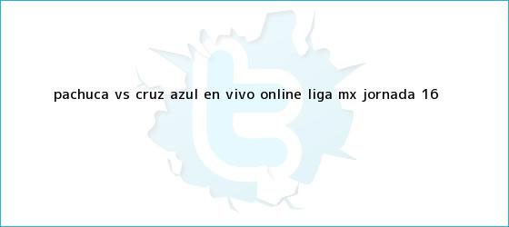 trinos de <b>Pachuca vs Cruz Azul</b> en vivo online: Liga MX, Jornada 16