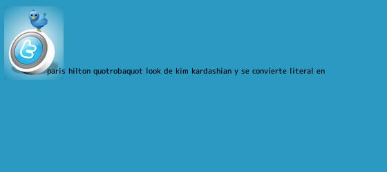 trinos de Paris Hilton "roba" look de <b>Kim Kardashian</b> y se convierte, literal, en ...