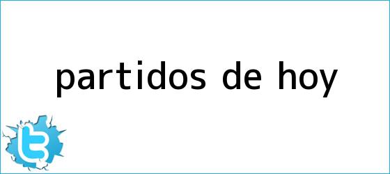 trinos de <b>PARTIDOS DE HOY</b>