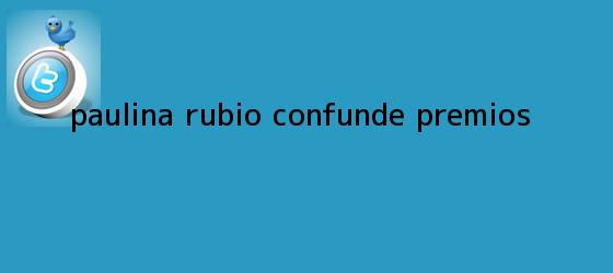 trinos de <b>Paulina Rubio</b> confunde premios