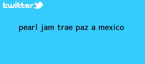 trinos de <b>Pearl Jam</b> trae paz a <b>México</b>