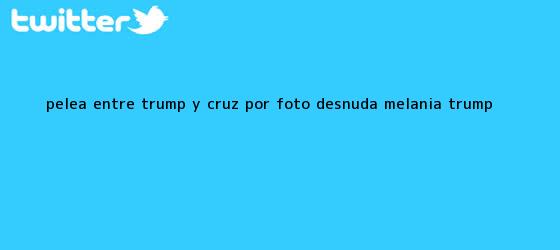 trinos de Pelea entre Trump y Cruz por foto desnuda <b>Melania Trump</b>