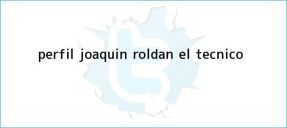 trinos de Perfil. <b>Joaquín Roldán</b>, el ?técnico?