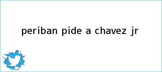trinos de Peribán pide a Chávez Jr.