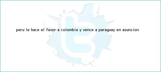 trinos de <b>Perú</b> le hace el favor a Colombia y vence a <b>Paraguay</b> en Asunción