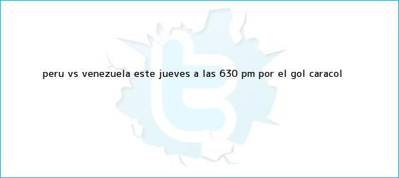 trinos de <b>Perú vs</b>. <b>Venezuela</b>, este jueves a las 6:30 pm por el Gol Caracol