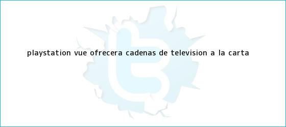 trinos de <b>PlayStation</b> Vue ofrecerá cadenas de televisión a la carta