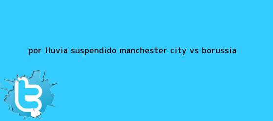 trinos de Por lluvia, suspendido <b>Manchester City</b> vs. Borussia ...