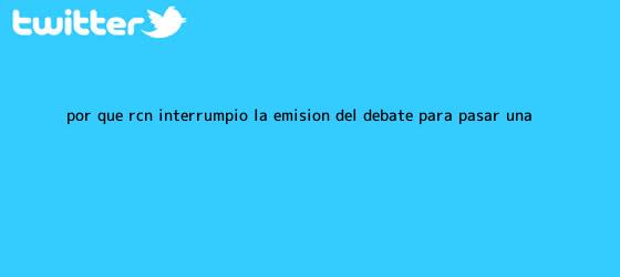 trinos de ¿Por qué <b>RCN</b> interrumpió la emisión del <b>debate</b> para pasar una ...