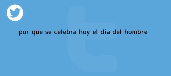 trinos de ¿Por qué se celebra hoy el <b>Día del Hombre</b>?