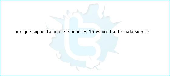 ver tweets sobre por que supuestamente el martes 13 es un dia de mala suerte trinos de ¿Por qué supuestamente el <b>martes 13</b> es un día de mala suerte?