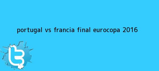 trinos de Portugal vs Francia <b>final Eurocopa 2016</b>