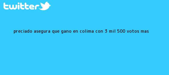 ver tweets sobre preciado asegura que gano en colima con 3 mil 500 votos mas trinos de Preciado asegura que ganó en <b>Colima</b> con 3 mil 500 votos más