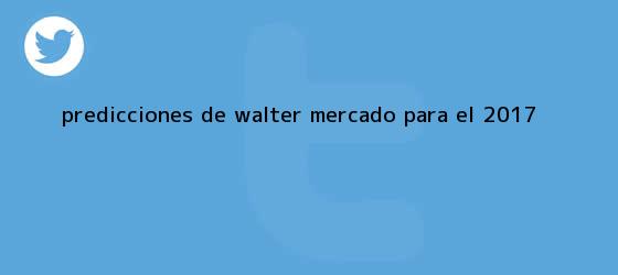 trinos de Predicciones de Walter Mercado para el <b>2017</b>