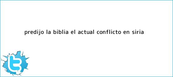 trinos de ¿<b>Predijo la Biblia el actual conflicto en Siria?</b>