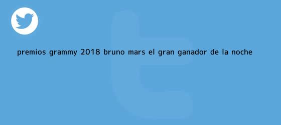 trinos de Premios <b>Grammy 2018</b>: Bruno Mars, el gran ganador de la noche