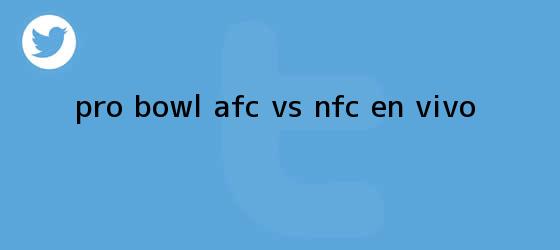 trinos de <b>Pro Bowl</b>; AFC vs. NFC, en vivo: