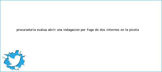 trinos de <b>Procuraduría</b> evalúa abrir una indagación por fuga de dos internos en La Picota