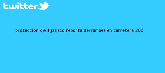 trinos de <b>Protección Civil Jalisco</b> reporta derrumbes en carretera 200