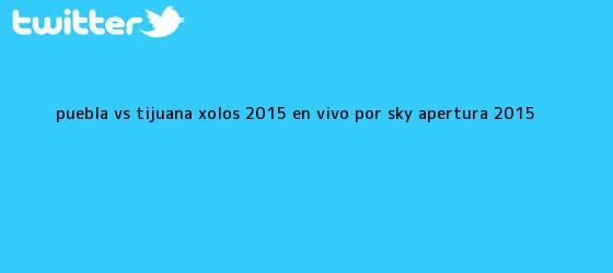 trinos de <b>Puebla vs Tijuana</b> Xolos 2015 En Vivo por SKY Apertura 2015