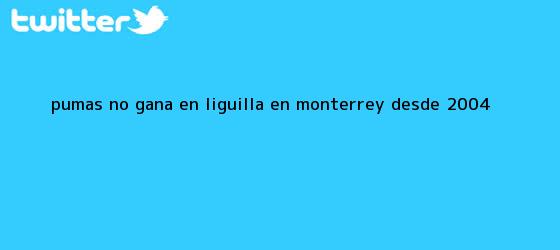 trinos de <b>Pumas</b> no gana en Liguilla en Monterrey desde 2004