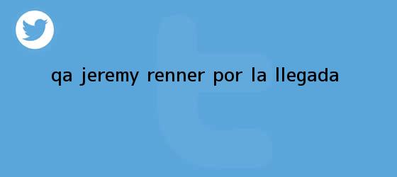 trinos de Q&A Jeremy Renner por <b>La llegada</b>