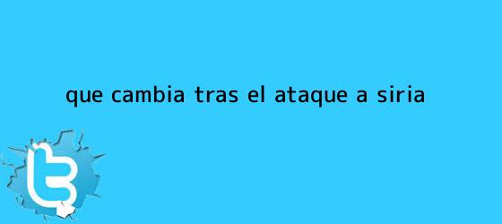 trinos de ¿Qué cambia tras el ataque a <b>Siria</b>?
