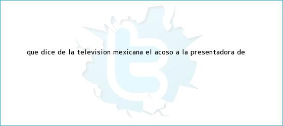 trinos de Qué dice de la televisión mexicana el acoso a la presentadora de <b>...</b>