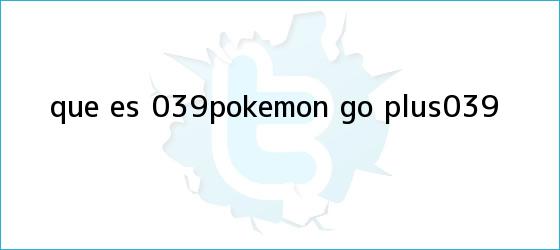 trinos de ¿Qué es '<b>Pokémon GO</b> Plus'?