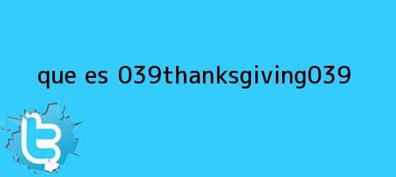 trinos de ¿Qué es '<b>Thanksgiving</b>'?