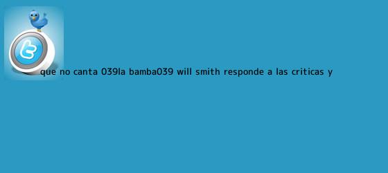trinos de ¿Qué no canta 'La Bamba'? <b>Will Smith</b> responde a las criticas y ...