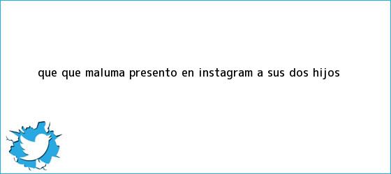 trinos de ¿Que qué? Maluma presentó en Instagram a sus dos hijos