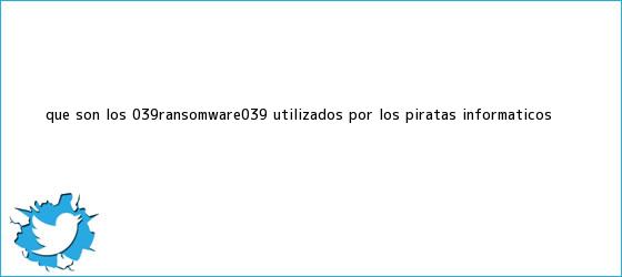 trinos de ¿Qué son los '<b>ransomware</b>' utilizados por los piratas informáticos?