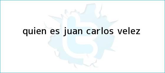 trinos de Quien es <b>Juan Carlos Velez</b>