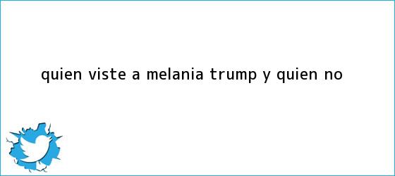 trinos de Quién viste a <b>Melania Trump</b> (y quién no)
