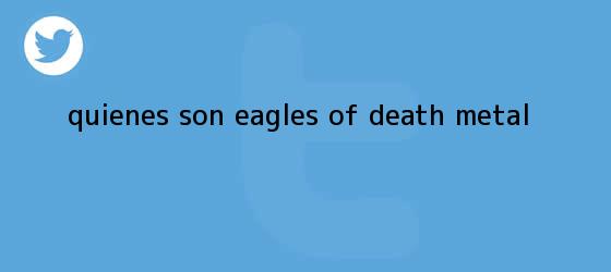 trinos de ¿Quiénes son <b>Eagles of Death Metal</b>?