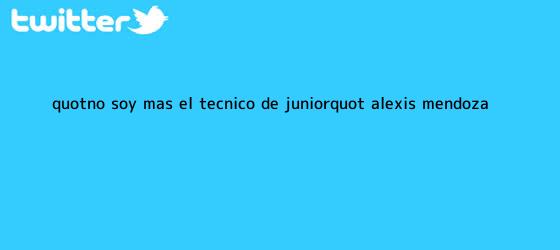 trinos de "No soy más el técnico de <b>Júnior</b>": Alexis Mendoza