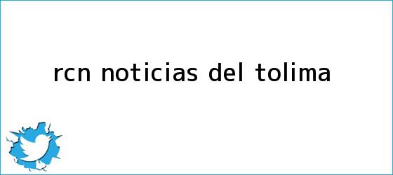 trinos de <b>RCN</b> Noticias del Tolima