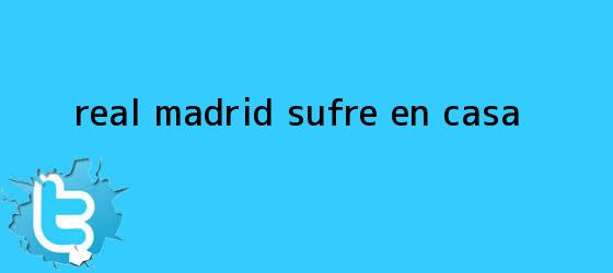 trinos de <b>Real Madrid</b> sufre en casa