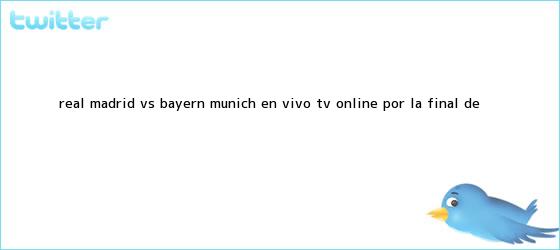 trinos de <b>Real Madrid</b> vs. Bayern Munich EN VIVO TV ONLINE por la final de <b>...</b>