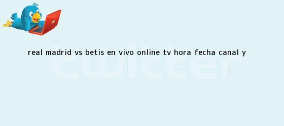 trinos de <b>Real Madrid</b> vs Betis EN VIVO ONLINE TV: hora, fecha, canal y ...